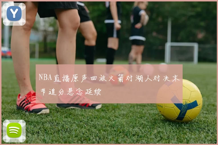 NBA直播原声回放火箭对湖人对决末节追分悬念延续