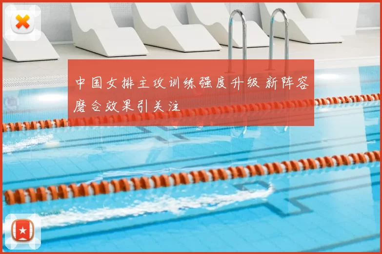 中国女排主攻训练强度升级 新阵容磨合效果引关注