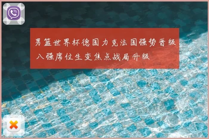 男篮世界杯德国力克法国强势晋级 八强席位生变焦点战局升级
