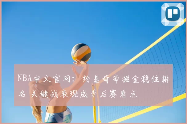 NBA中文官网：约基奇率掘金稳住排名 关键战表现成季后赛看点