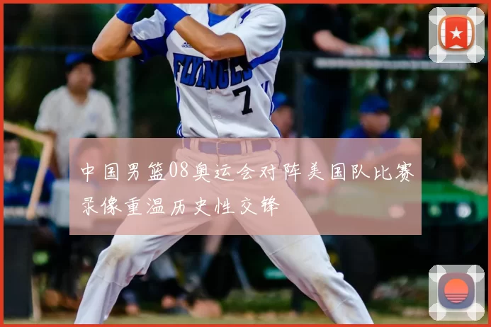 中国男篮08奥运会对阵美国队比赛录像重温历史性交锋