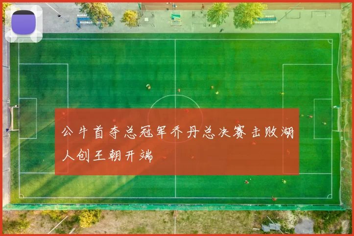 公牛首夺总冠军乔丹总决赛击败湖人创王朝开端