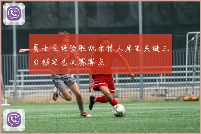 勇士主场险胜凯尔特人库里关键三分锁定总决赛赛点