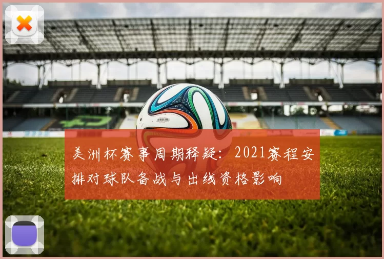 美洲杯赛事周期释疑：2021赛程安排对球队备战与出线资格影响