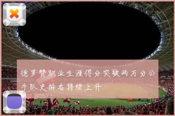 德罗赞职业生涯得分突破两万分公牛队史排名持续上升