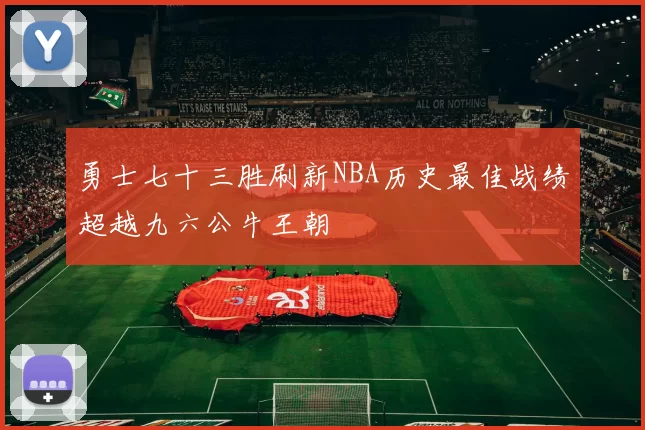 勇士七十三胜刷新NBA历史最佳战绩超越九六公牛王朝