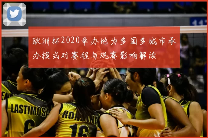 欧洲杯2020举办地为多国多城市承办模式对赛程与观赛影响解读