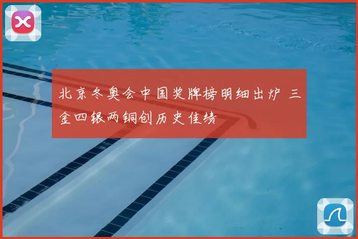 北京冬奥会中国奖牌榜明细出炉 三金四银两铜创历史佳绩