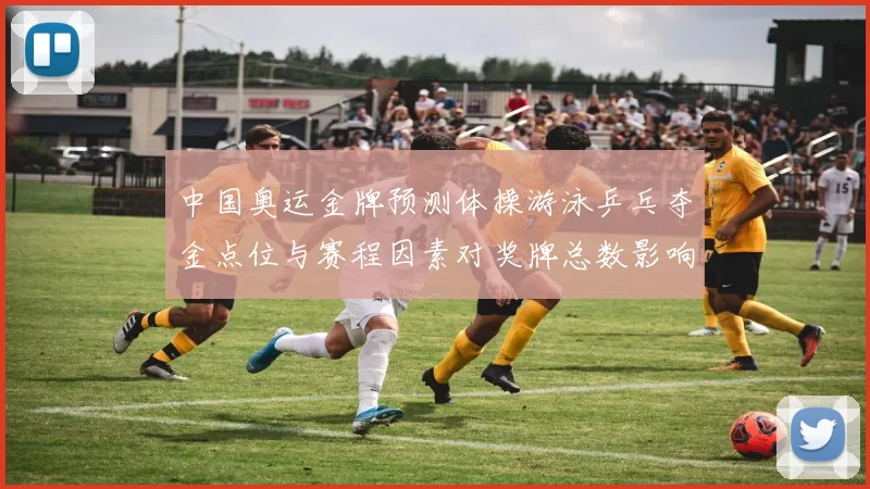 中国奥运金牌预测体操游泳乒乓夺金点位与赛程因素对奖牌总数影响