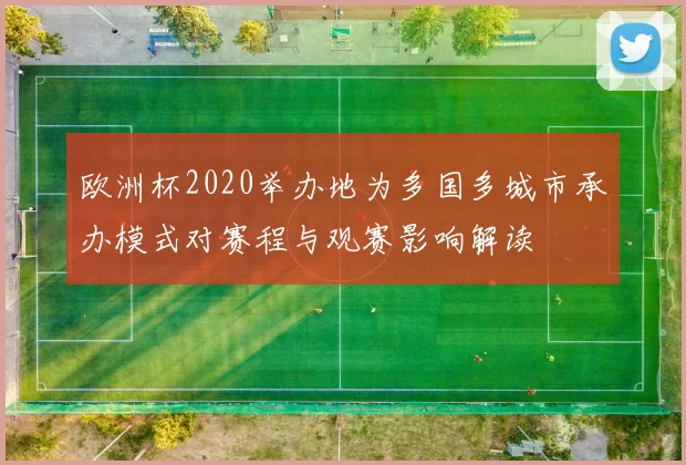 欧洲杯2020举办地为多国多城市承办模式对赛程与观赛影响解读