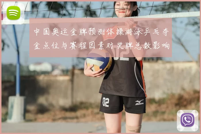 中国奥运金牌预测体操游泳乒乓夺金点位与赛程因素对奖牌总数影响