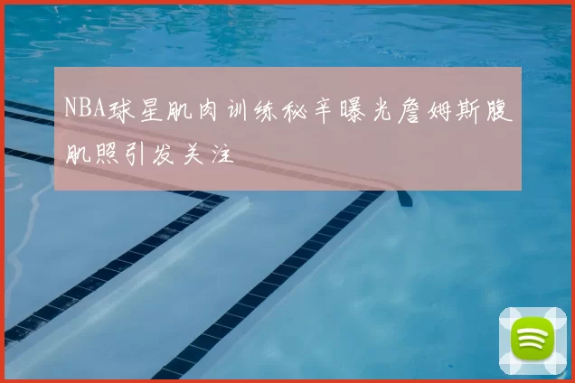 NBA球星肌肉训练秘辛曝光詹姆斯腹肌照引发关注