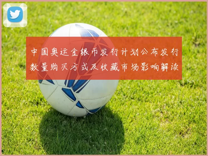 中国奥运金银币发行计划公布发行数量购买方式及收藏市场影响解读