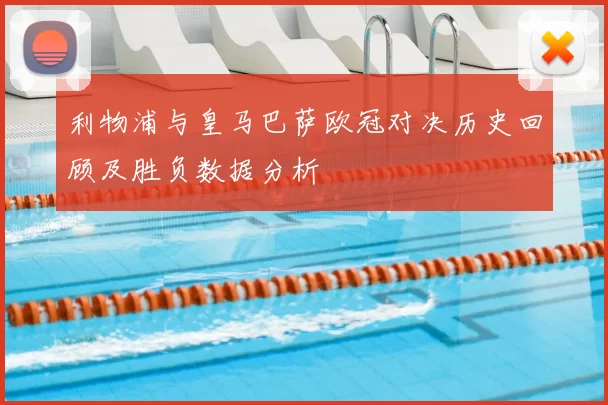 利物浦与皇马巴萨欧冠对决历史回顾及胜负数据分析