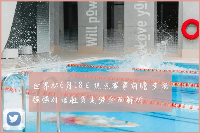 世界杯6月18日焦点赛事前瞻 多场强强对话胜负走势全面解析