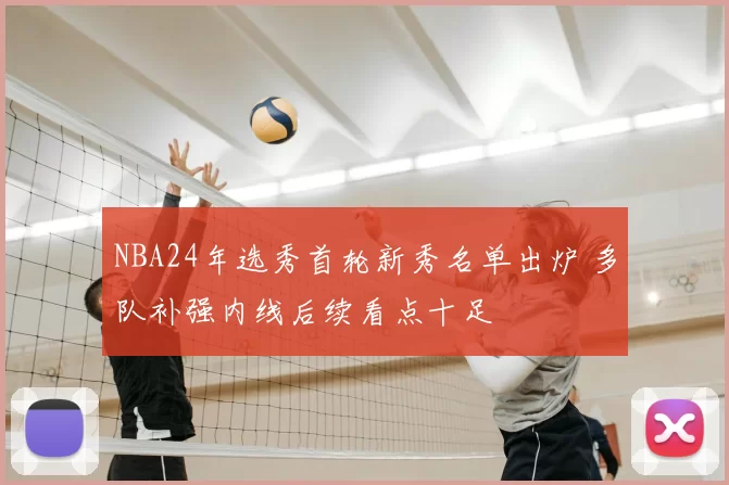 NBA24年选秀首轮新秀名单出炉 多队补强内线后续看点十足