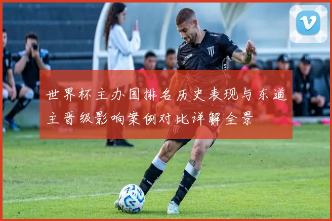 世界杯主办国排名历史表现与东道主晋级影响案例对比详解全景