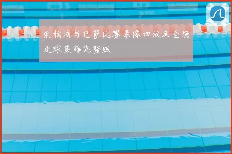 利物浦与巴萨比赛录像回放及全场进球集锦完整版