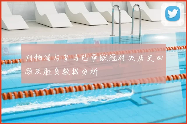 利物浦与皇马巴萨欧冠对决历史回顾及胜负数据分析