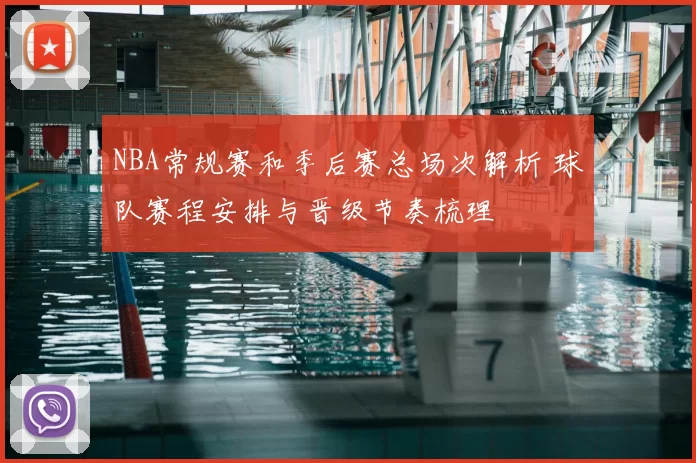 NBA常规赛和季后赛总场次解析 球队赛程安排与晋级节奏梳理