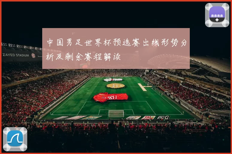 中国男足世界杯预选赛出线形势分析及剩余赛程解读