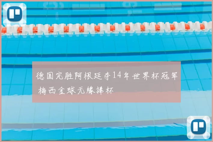 德国完胜阿根廷夺14年世界杯冠军 梅西金球无缘捧杯