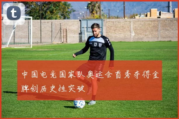 中国电竞国家队奥运会首秀夺得金牌创历史性突破