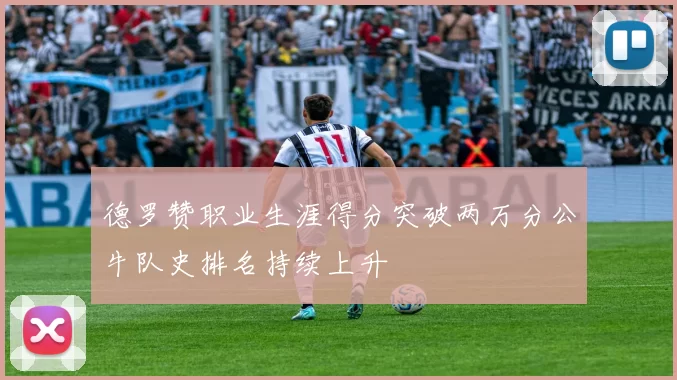 德罗赞职业生涯得分突破两万分公牛队史排名持续上升