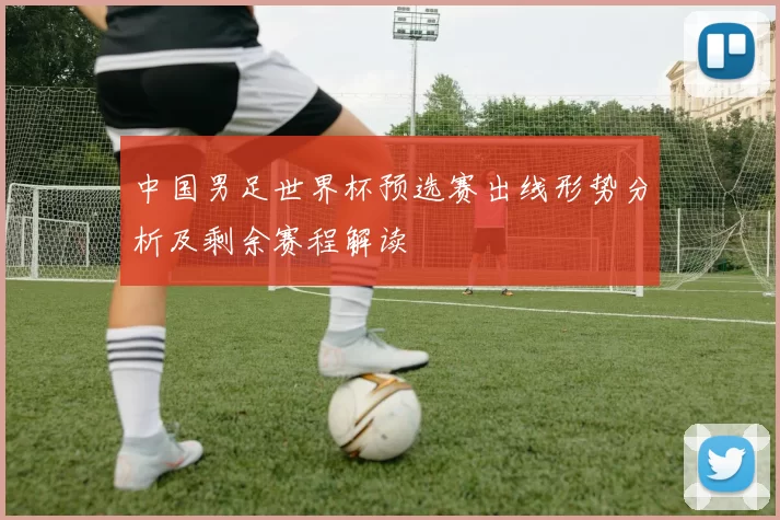 中国男足世界杯预选赛出线形势分析及剩余赛程解读