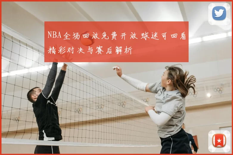 NBA全场回放免费开放 球迷可回看精彩对决与赛后解析