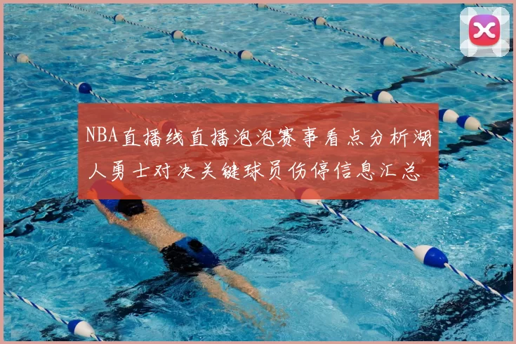 NBA直播线直播泡泡赛事看点分析湖人勇士对决关键球员伤停信息汇总