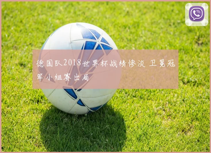 德国队2018世界杯战绩惨淡 卫冕冠军小组赛出局