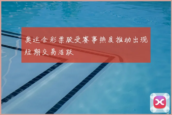 奥运会彩票股受赛事热度推动出现短期交易活跃