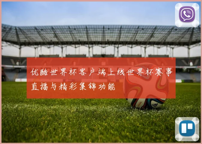 优酷世界杯客户端上线世界杯赛事直播与精彩集锦功能