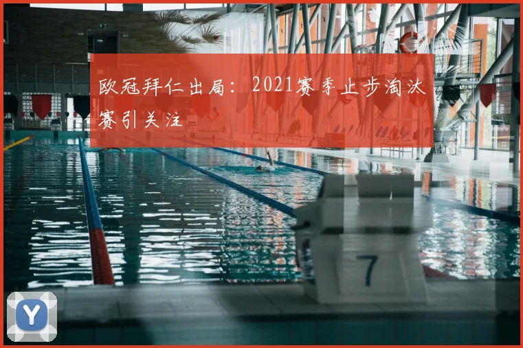欧冠拜仁出局：2021赛季止步淘汰赛引关注