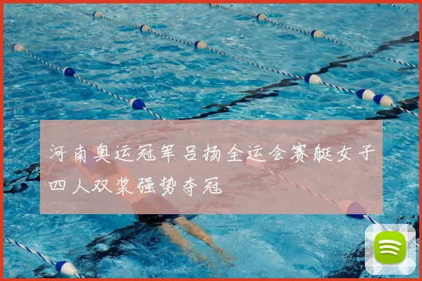 河南奥运冠军吕扬全运会赛艇女子四人双桨强势夺冠