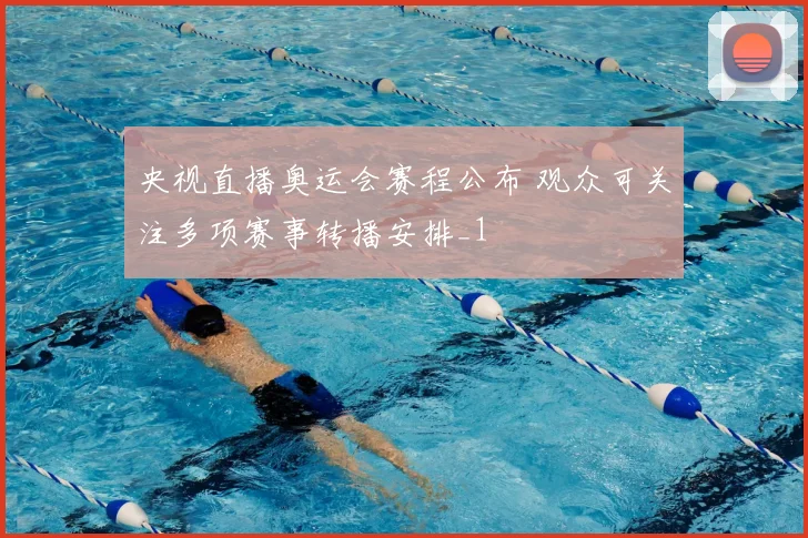 央视直播奥运会赛程公布 观众可关注多项赛事转播安排_1