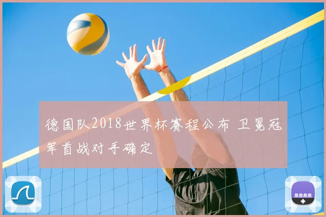 德国队2018世界杯赛程公布 卫冕冠军首战对手确定
