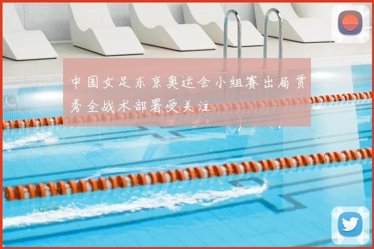中国女足东京奥运会小组赛出局贾秀全战术部署受关注