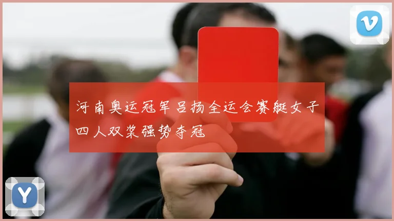 河南奥运冠军吕扬全运会赛艇女子四人双桨强势夺冠