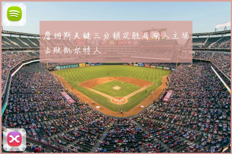 詹姆斯关键三分锁定胜局湖人主场击败凯尔特人