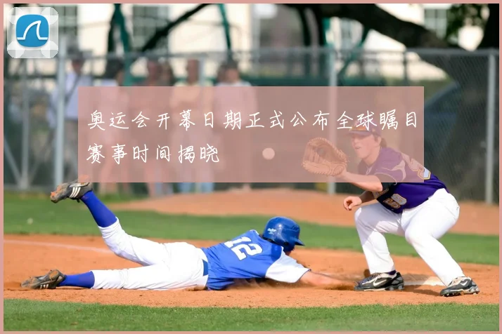 奥运会开幕日期正式公布全球瞩目赛事时间揭晓