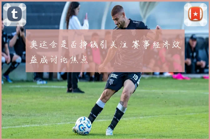 奥运会是否挣钱引关注 赛事经济效益成讨论焦点